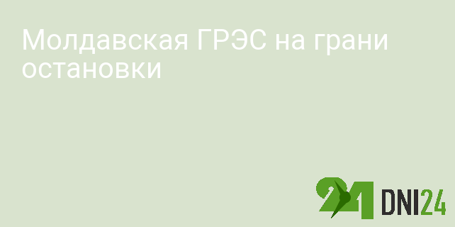 Молдавская ГРЭС на грани остановки Молдавская ГРЭС на грани остановки